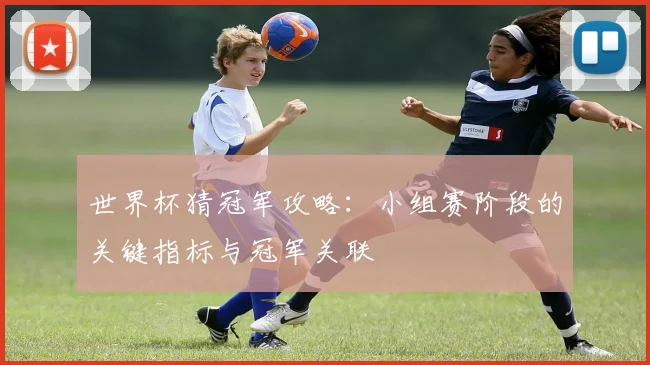 世界杯猜冠军攻略：小组赛阶段的关键指标与冠军关联