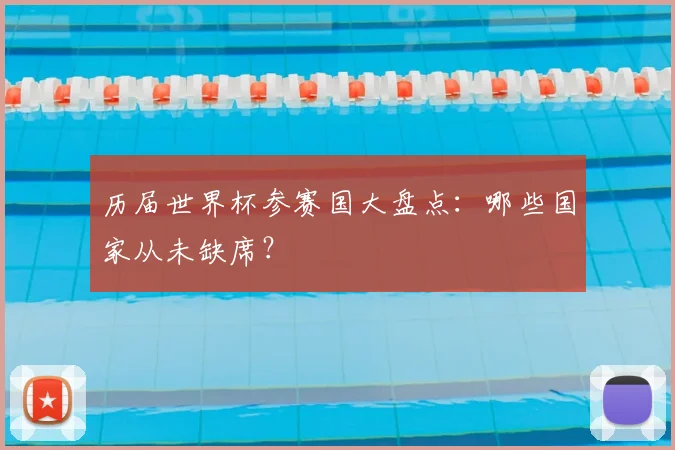 历届世界杯参赛国大盘点：哪些国家从未缺席？