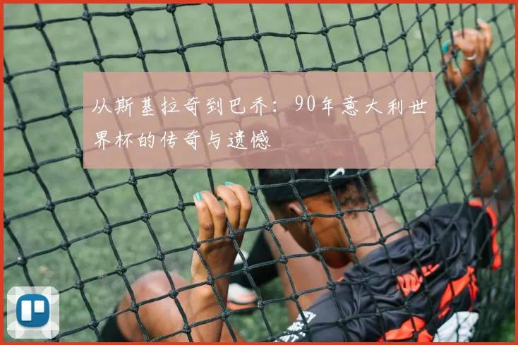 从斯基拉奇到巴乔:90年意大利世界杯的传奇与遗憾