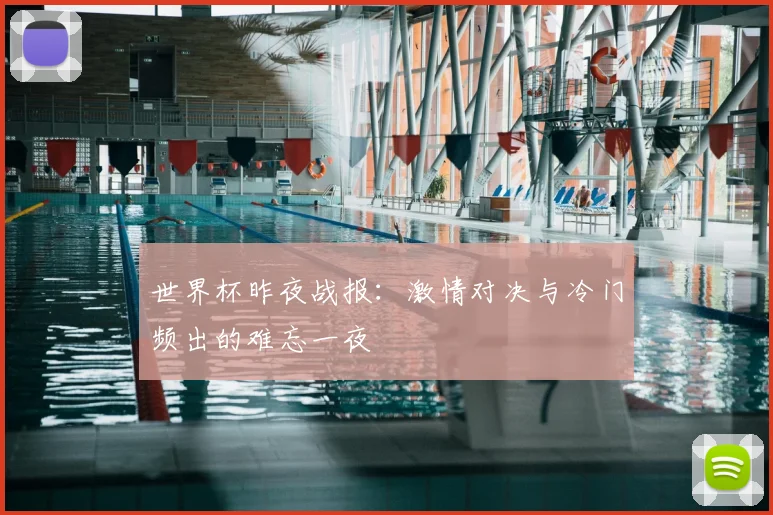 世界杯昨夜战报:激情对决与冷门频出的难忘一夜