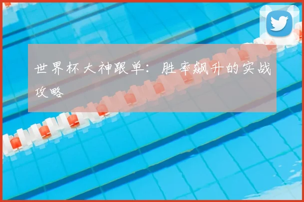 世界杯大神跟单：胜率飙升的实战攻略