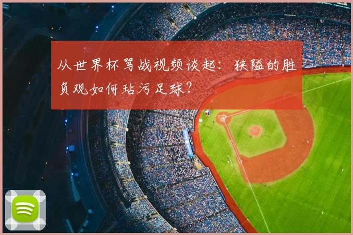 从世界杯骂战视频谈起:狭隘的胜负观如何玷污足球?