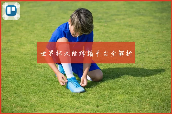 世界杯大陆转播平台全解析