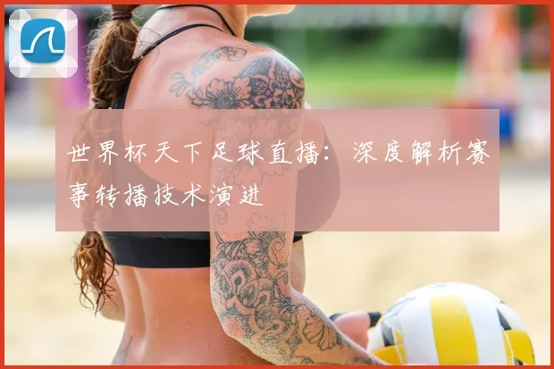 世界杯天下足球直播:深度解析赛事转播技术演进
