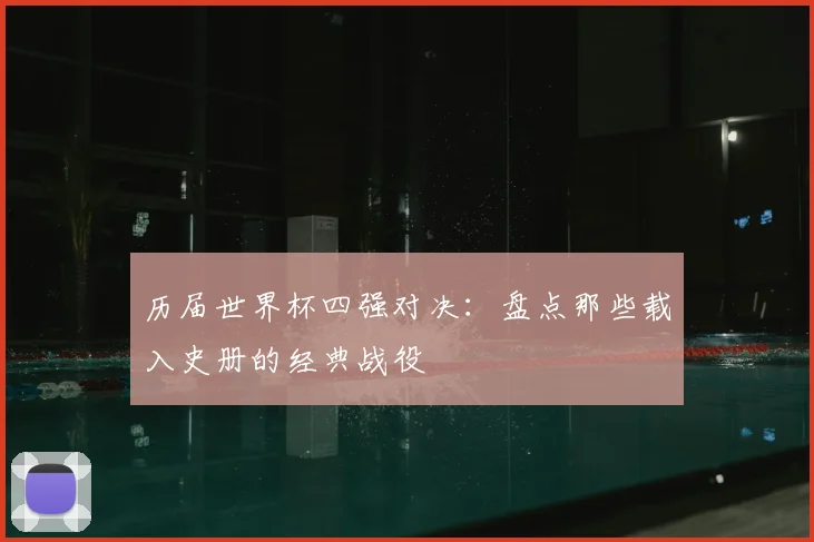历届世界杯四强对决：盘点那些载入史册的经典战役