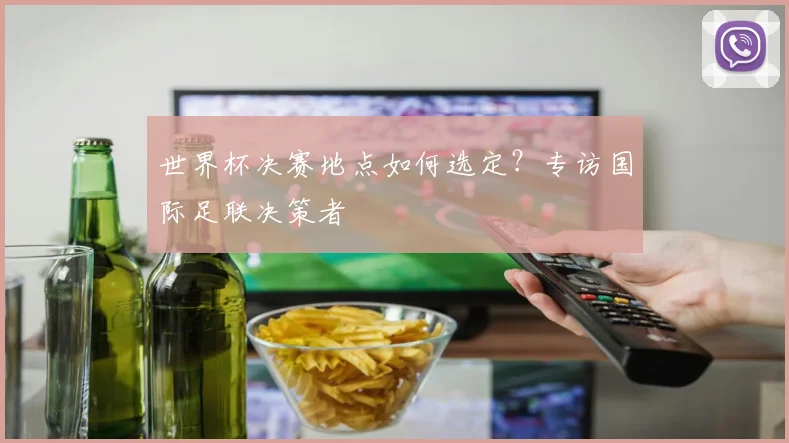 世界杯决赛地点如何选定?专访国际足联决策者