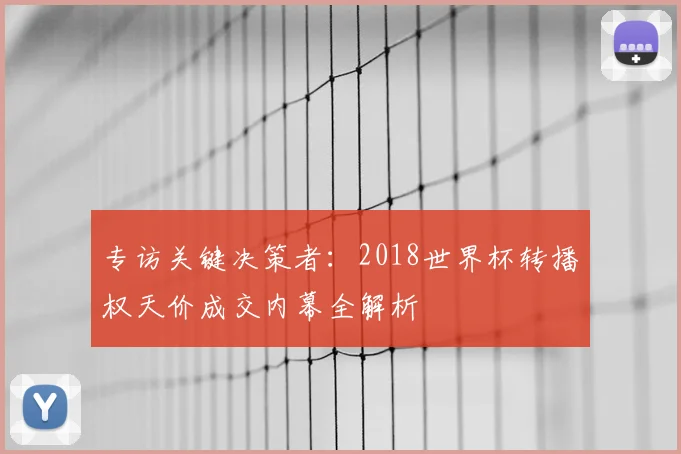 专访关键决策者：2018世界杯转播权天价成交内幕全解析