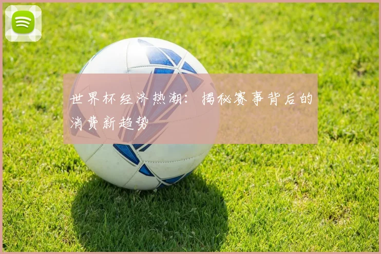 世界杯经济热潮:揭秘赛事背后的消费新趋势