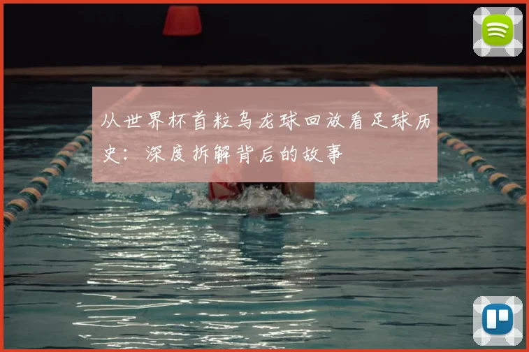 从世界杯首粒乌龙球回放看足球历史：深度拆解背后的故事