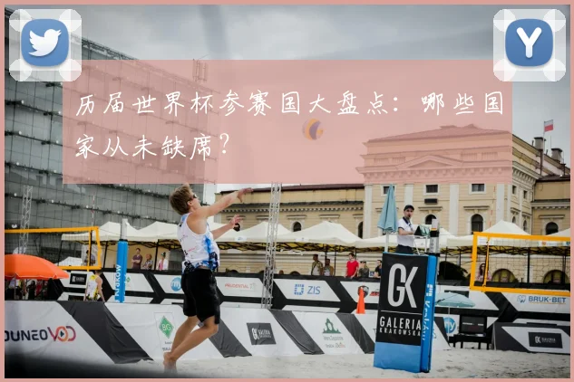 历届世界杯参赛国大盘点：哪些国家从未缺席？