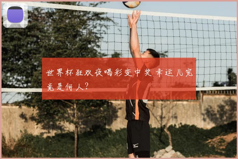 世界杯狂欢夜喝彩变中奖 幸运儿究竟是何人?