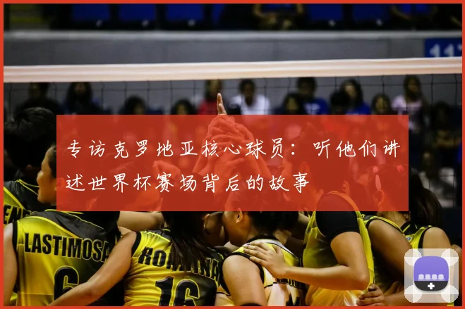专访克罗地亚核心球员:听他们讲述世界杯赛场背后的故事