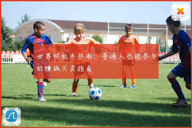 世界杯经济热潮：普通人也能参与的赚钱买卖指南