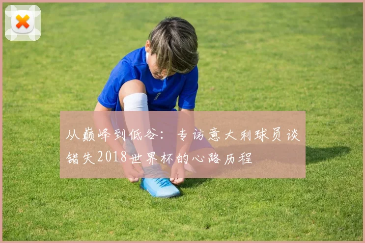 从巅峰到低谷：专访意大利球员谈错失2018世界杯的心路历程