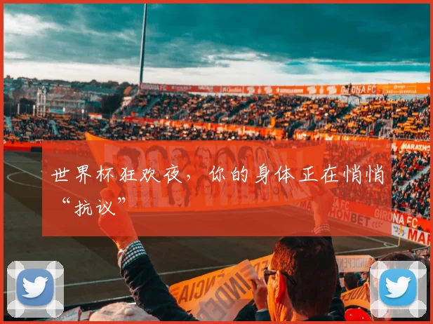 世界杯狂欢夜,你的身体正在悄悄“抗议”