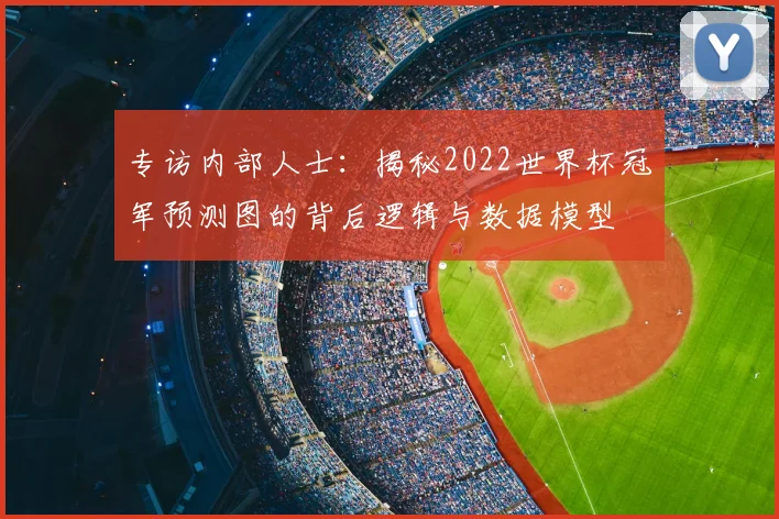 专访内部人士：揭秘2022世界杯冠军预测图的背后逻辑与数据模型