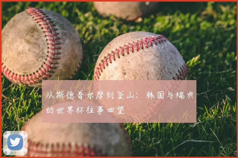 从斯德哥尔摩到釜山:韩国与瑞典的世界杯往事回望