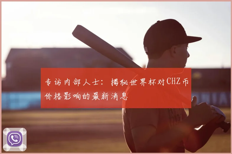 专访内部人士:揭秘世界杯对CHZ币价格影响的最新消息