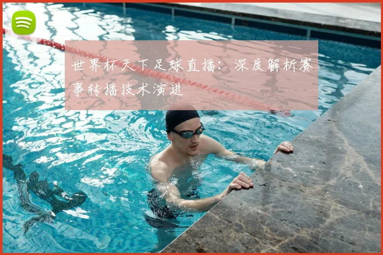 世界杯天下足球直播:深度解析赛事转播技术演进