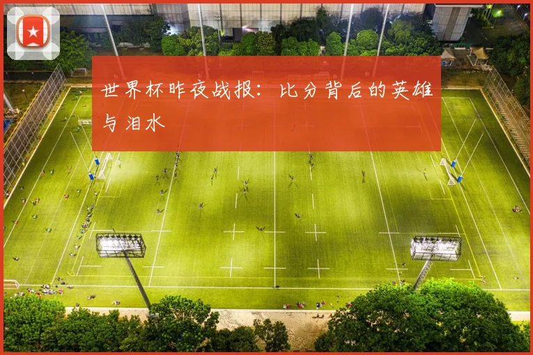 世界杯昨夜战报：比分背后的英雄与泪水