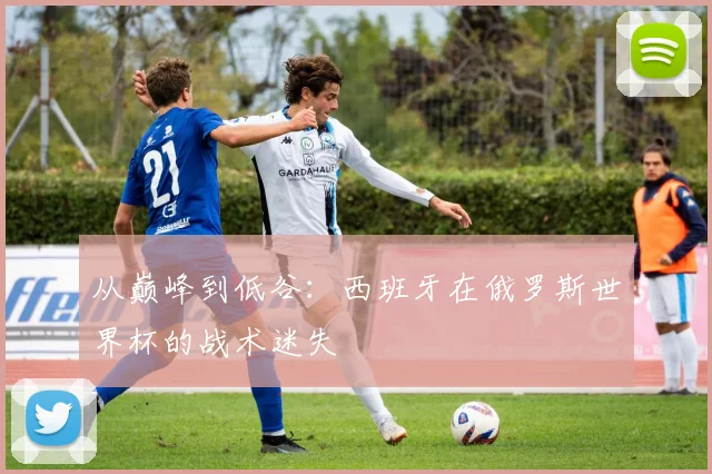 从巅峰到低谷：西班牙在俄罗斯世界杯的战术迷失