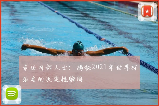 专访内部人士：揭秘2021年世界杯排名的决定性瞬间