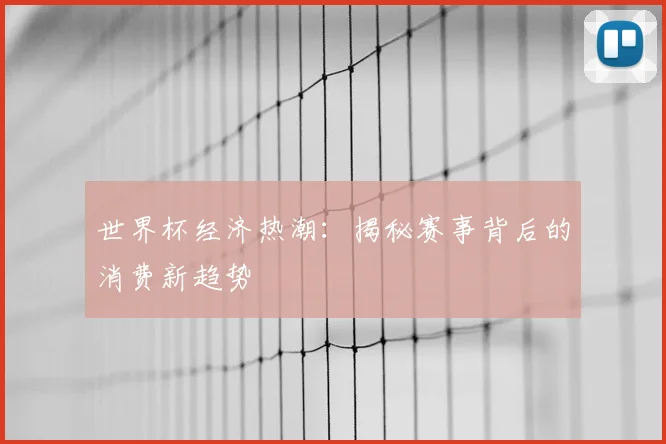 世界杯经济热潮:揭秘赛事背后的消费新趋势