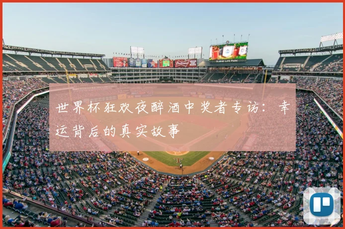 世界杯狂欢夜醉酒中奖者专访:幸运背后的真实故事