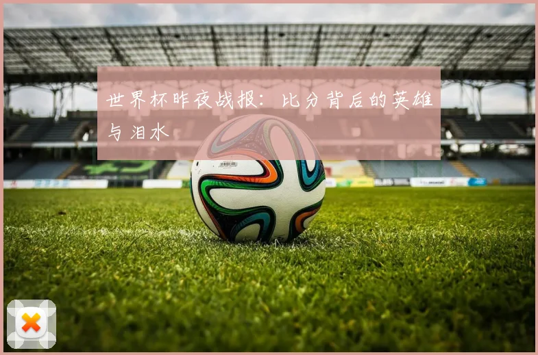 世界杯昨夜战报：比分背后的英雄与泪水