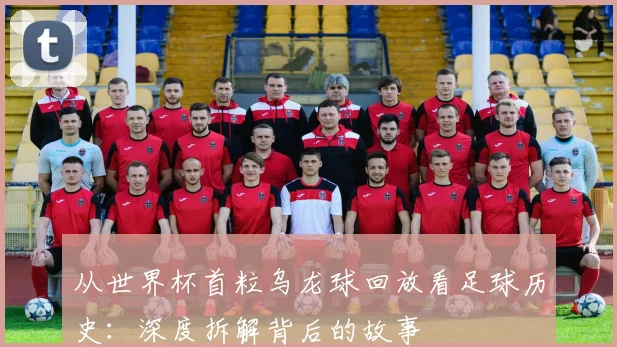 从世界杯首粒乌龙球回放看足球历史:深度拆解背后的故事