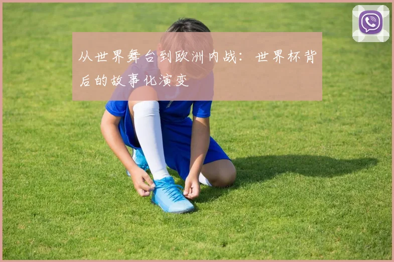 从世界舞台到欧洲内战:世界杯背后的故事化演变